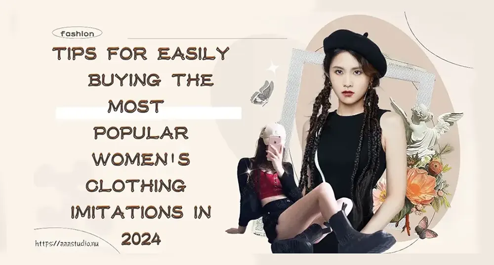 Tips for Easily Buying the Most Popular Women's Clothing Imitations in 2024