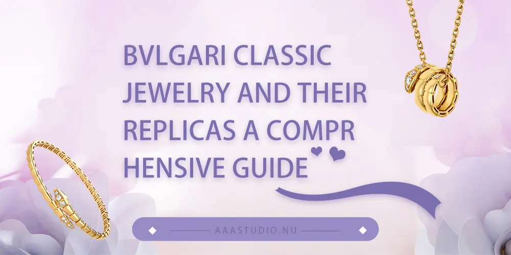 BVLGARI Classic Jewelry and Their Replicas: A Comprehensive Guide