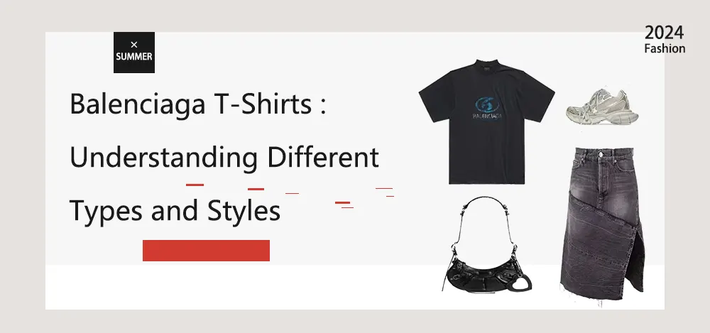 Balenciaga T-Shirts : Understanding Different Types and Styles