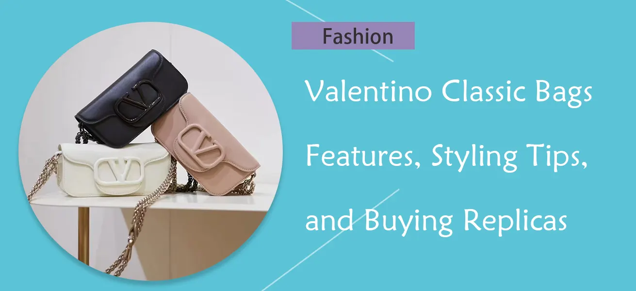 Valentino Classic Bags: Features, Styling Tips, and Buying Replicas