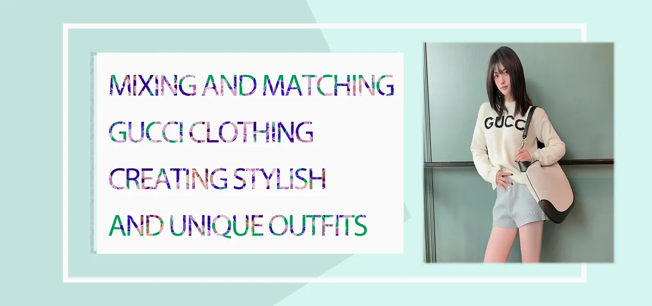 Mixing and Matching Gucci Clothing: Creating Stylish and Unique Outfits