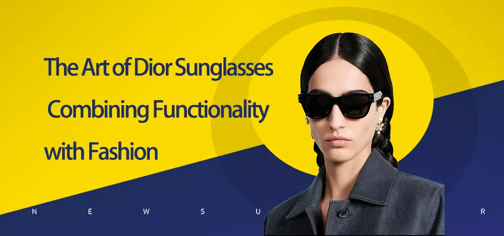 The Art of Dior Sunglasses: Combining Functionality with Fashion