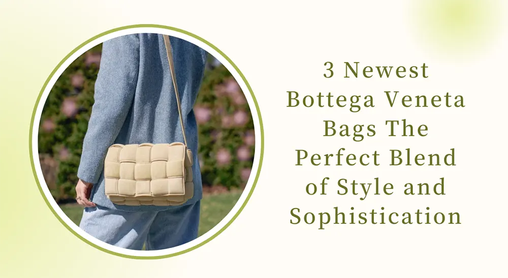 3 Newest Bottega Veneta Bags: The Perfect Blend of Style and Sophistication