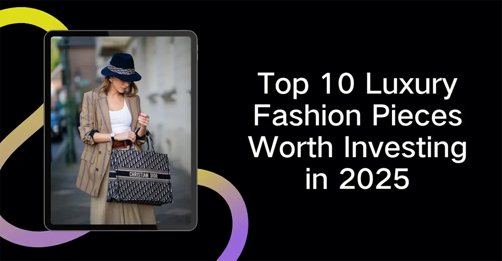 Top 10 Luxury Fashion Pieces Worth Investing in 2025