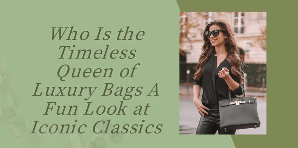 Who Is the Timeless Queen of Luxury Bags? A Fun Look at Iconic Classics